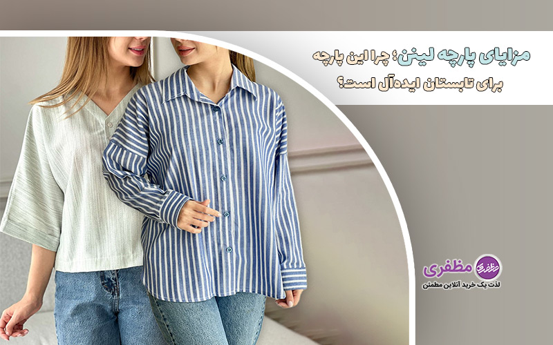 مزایای پارچه لینن: چرا این پارچه برای تابستان ایده‌آل است؟