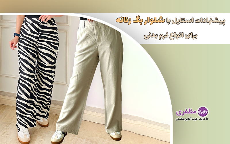 پیشنهادات استایل با شلوار بگ زنانه برای انواع فرم بدنی