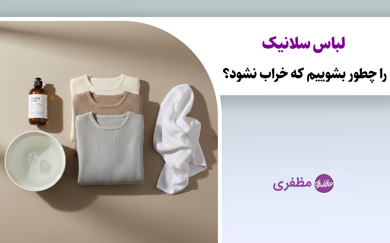 لباس سلانیک را چطور بشوییم که خراب نشود؟