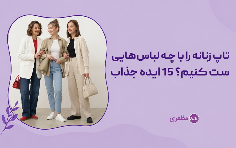۱۵ ایده ترند برای ست کردن تاپ زنانه که استایل شما را چند برابر شیک‌تر نشان می‌دهد