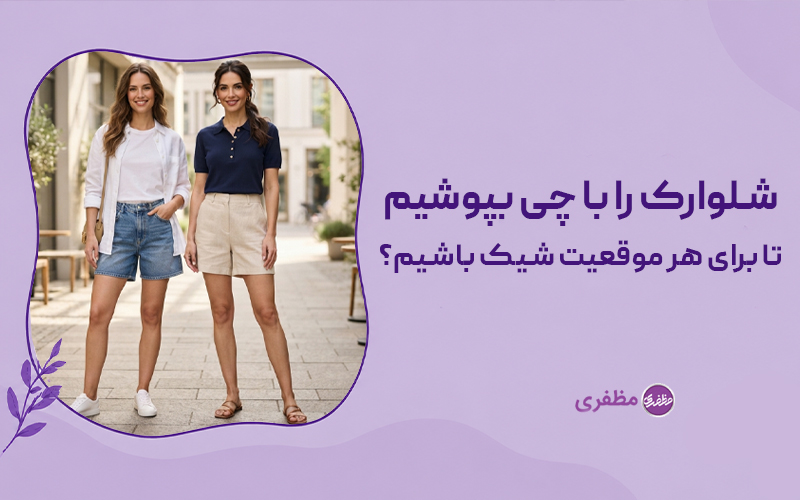 شلوارک را با چی بپوشیم تا برای هر موقعیت شیک باشیم؟